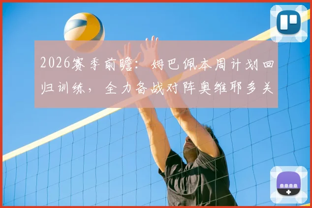 2026赛季前瞻：姆巴佩本周计划回归训练，全力备战对阵奥维耶多关键战