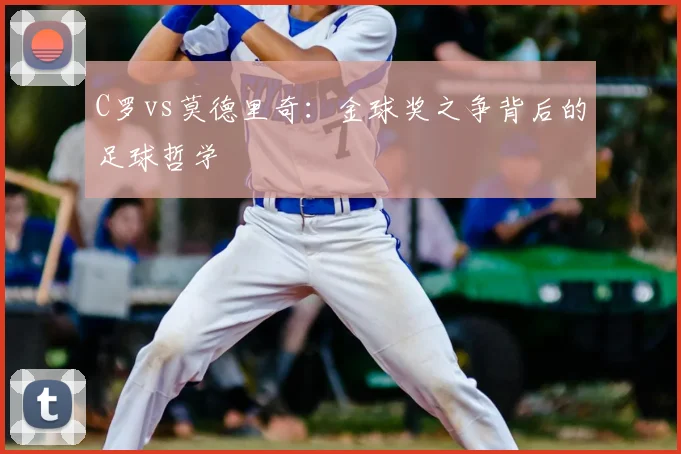 C罗vs莫德里奇：金球奖之争背后的足球哲学