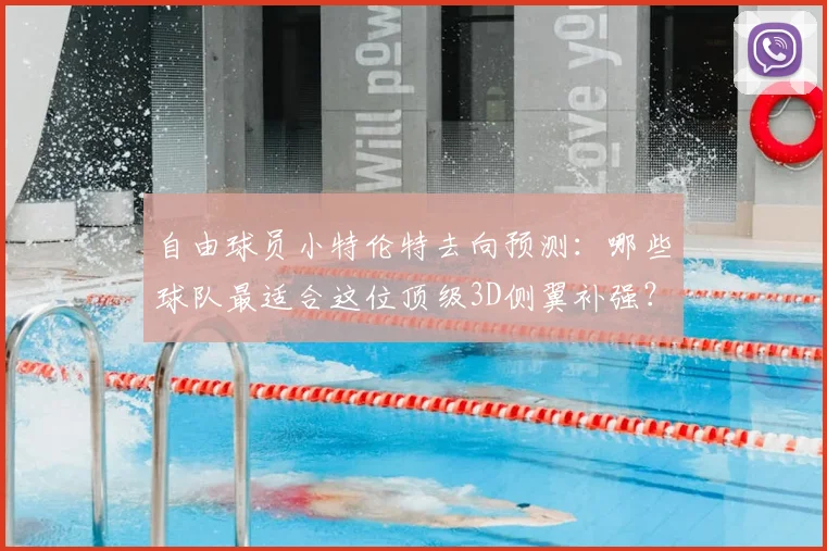 自由球员小特伦特去向预测:哪些球队最适合这位顶级3D侧翼补强?