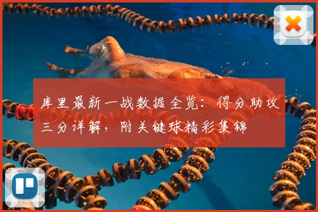库里最新一战数据全览：得分助攻三分详解，附关键球精彩集锦