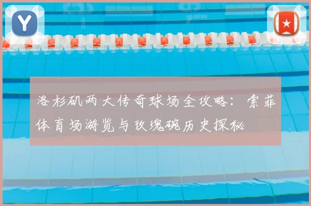 洛杉矶两大传奇球场全攻略：索菲体育场游览与玫瑰碗历史探秘
