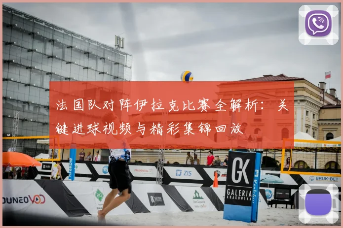法国队对阵伊拉克比赛全解析：关键进球视频与精彩集锦回放